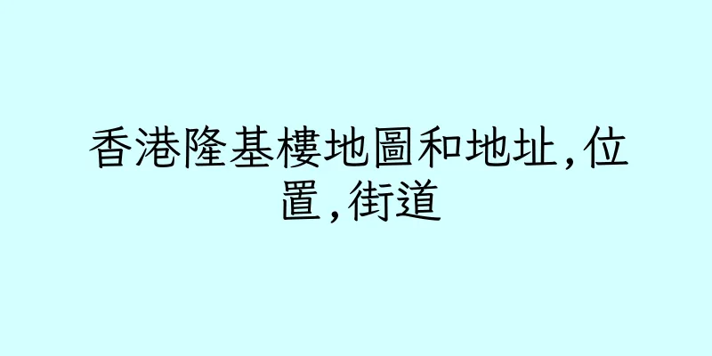 香港隆基樓地圖和地址,位置,街道