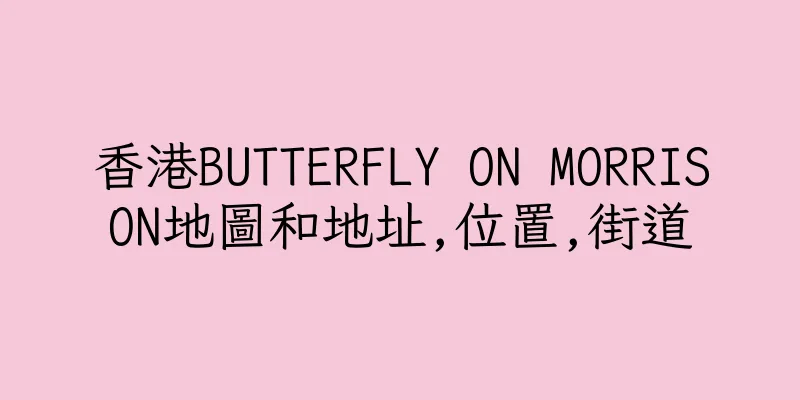 香港BUTTERFLY ON MORRISON地圖和地址,位置,街道