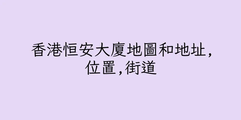 香港恒安大廈地圖和地址,位置,街道