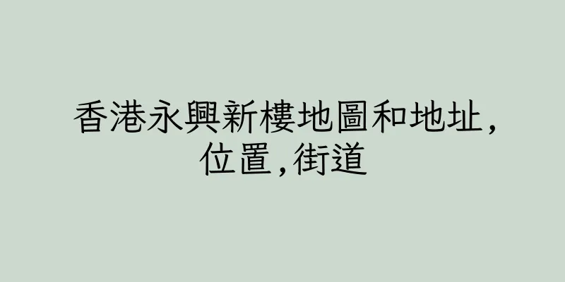 香港永興新樓地圖和地址,位置,街道