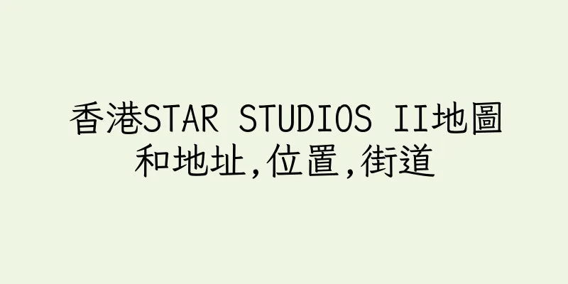 香港STAR STUDIOS II地圖和地址,位置,街道