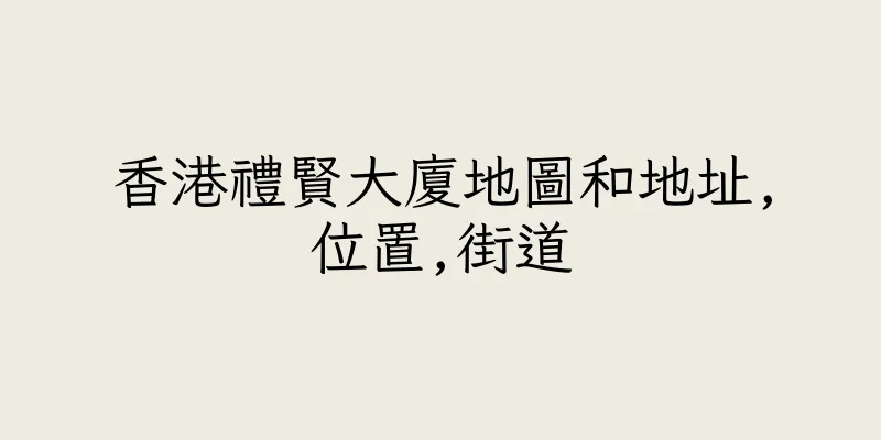 香港禮賢大廈地圖和地址,位置,街道