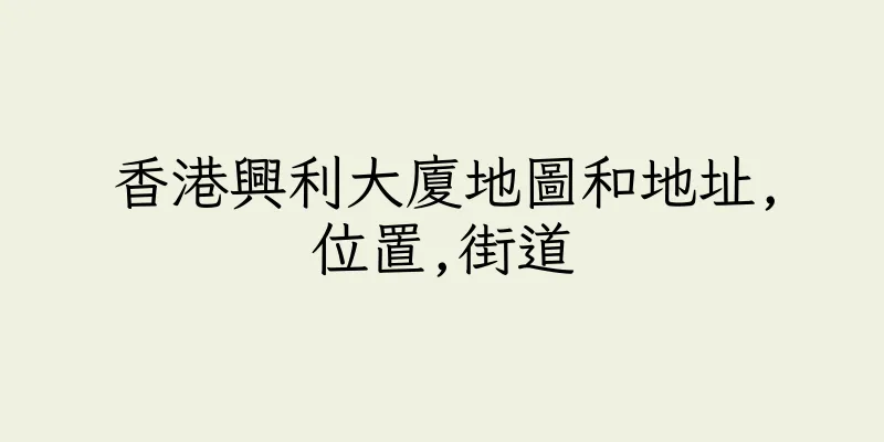 香港興利大廈地圖和地址,位置,街道