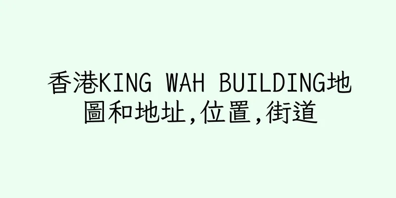 香港KING WAH BUILDING地圖和地址,位置,街道