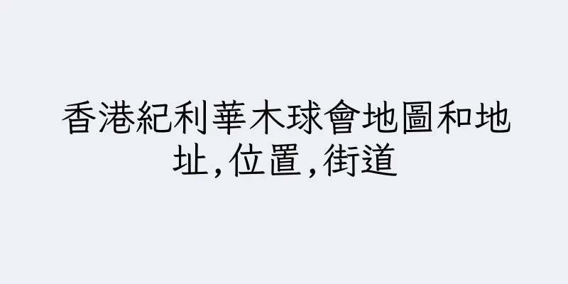香港紀利華木球會地圖和地址,位置,街道