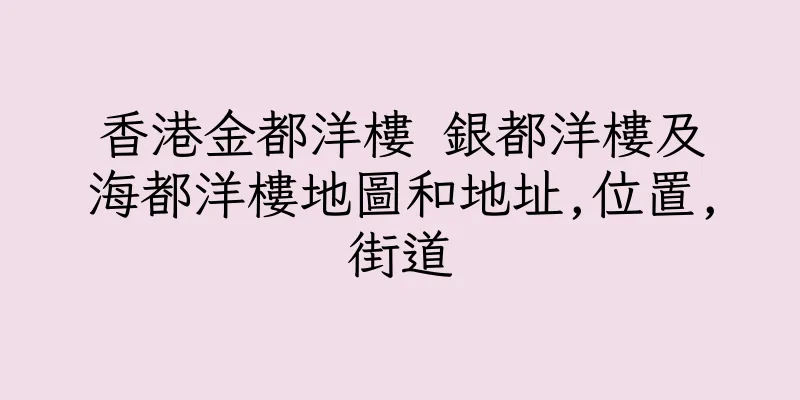 香港金都洋樓 銀都洋樓及海都洋樓地圖和地址,位置,街道