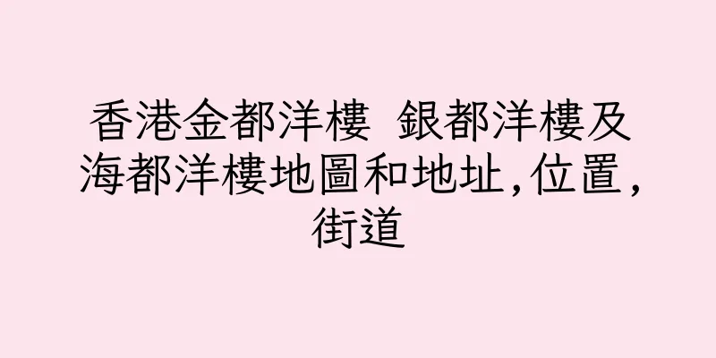 香港金都洋樓 銀都洋樓及海都洋樓地圖和地址,位置,街道