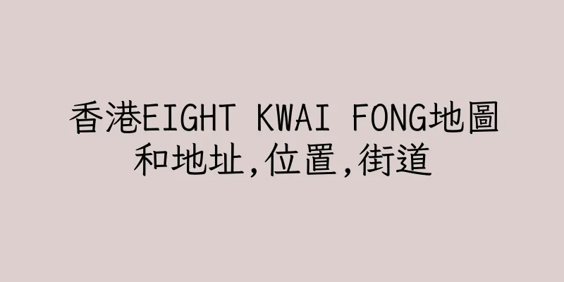 香港EIGHT KWAI FONG地圖和地址,位置,街道