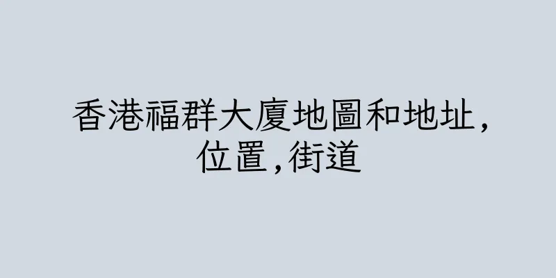 香港福群大廈地圖和地址,位置,街道