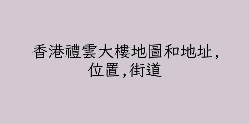 香港禮雲大樓地圖和地址,位置,街道