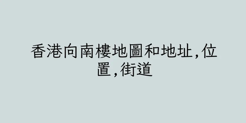 香港向南樓地圖和地址,位置,街道