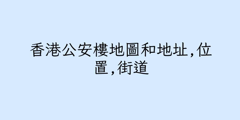 香港公安樓地圖和地址,位置,街道
