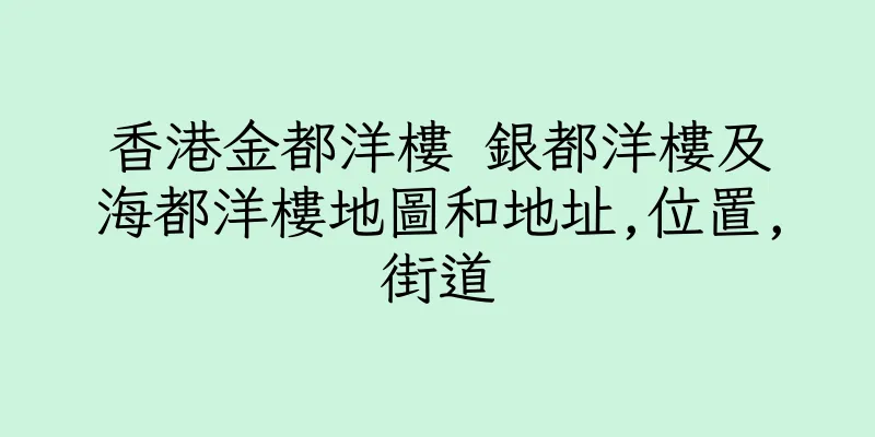 香港金都洋樓 銀都洋樓及海都洋樓地圖和地址,位置,街道