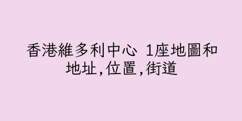香港維多利中心 1座地圖和地址,位置,街道
