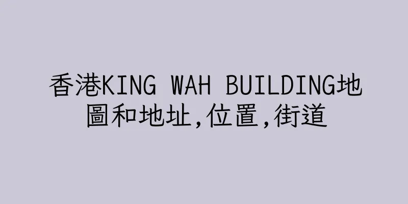 香港KING WAH BUILDING地圖和地址,位置,街道