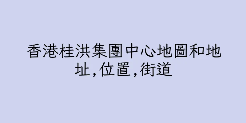 香港桂洪集團中心地圖和地址,位置,街道