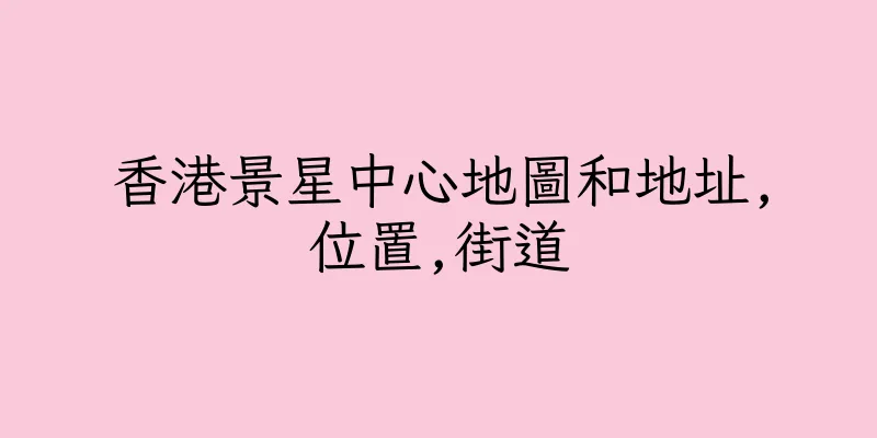 香港景星中心地圖和地址,位置,街道