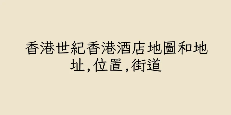 香港世紀香港酒店地圖和地址,位置,街道