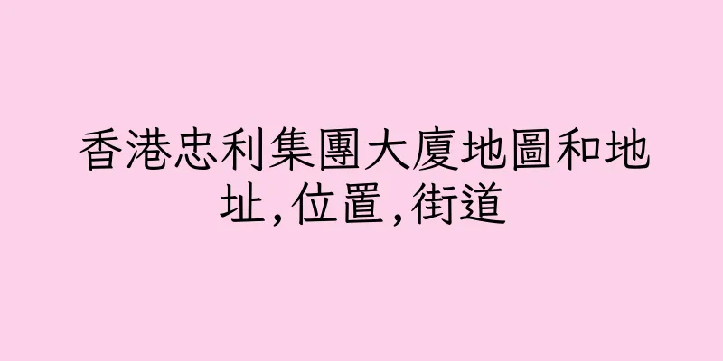 香港忠利集團大廈地圖和地址,位置,街道