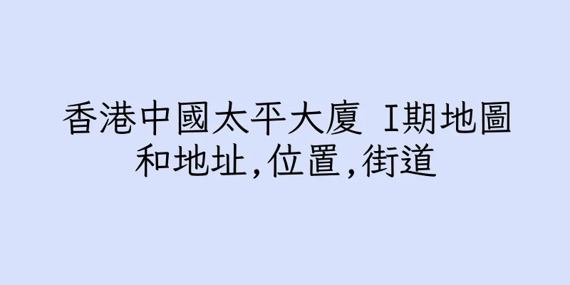 香港中國太平大廈 I期地圖和地址,位置,街道