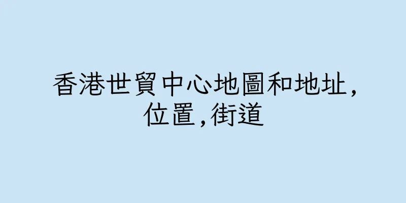 香港世貿中心地圖和地址,位置,街道