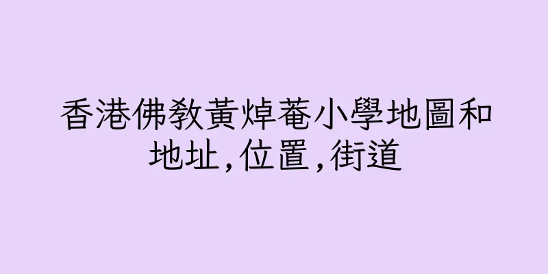 香港佛教黃焯菴小學地圖和地址,位置,街道