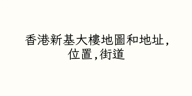 香港新基大樓地圖和地址,位置,街道