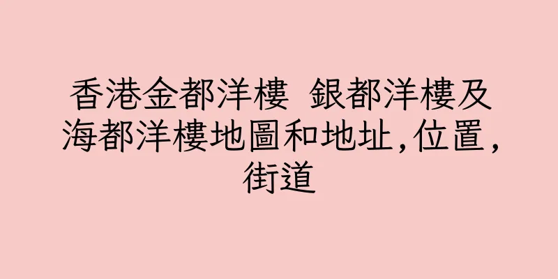 香港金都洋樓 銀都洋樓及海都洋樓地圖和地址,位置,街道