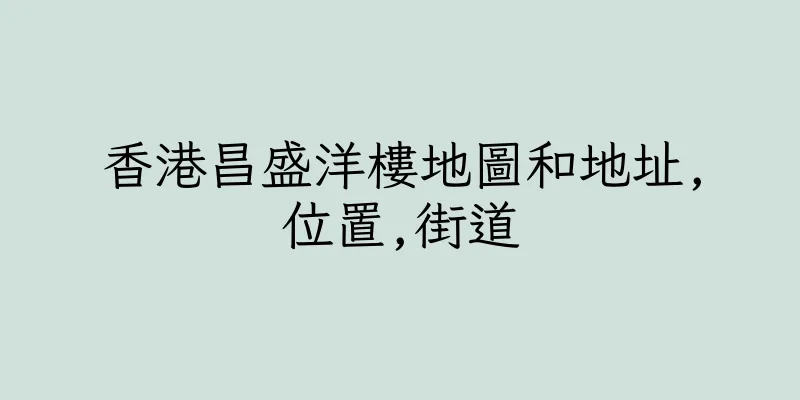 香港昌盛洋樓地圖和地址,位置,街道
