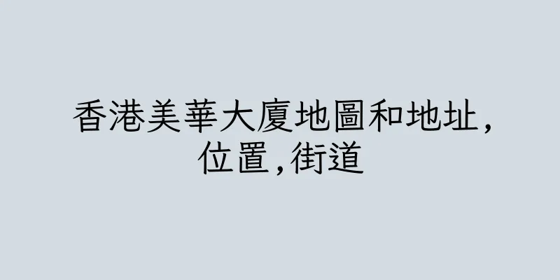香港美華大廈地圖和地址,位置,街道