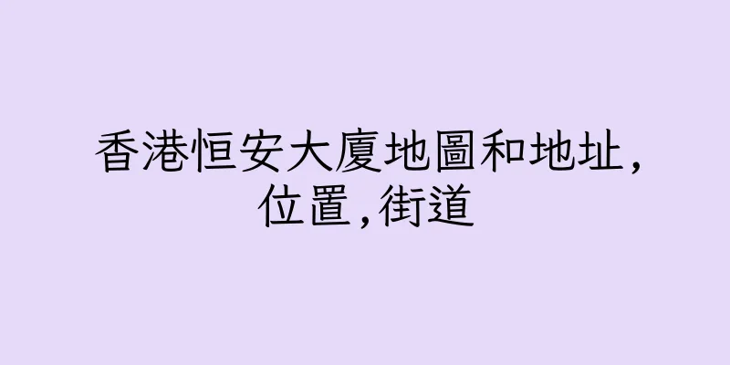 香港恒安大廈地圖和地址,位置,街道