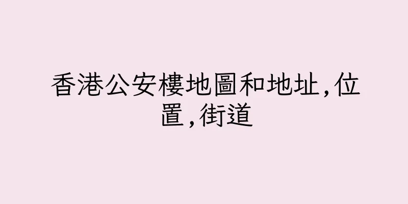 香港公安樓地圖和地址,位置,街道