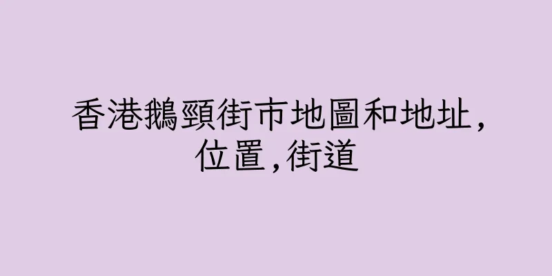 香港鵝頸街市地圖和地址,位置,街道