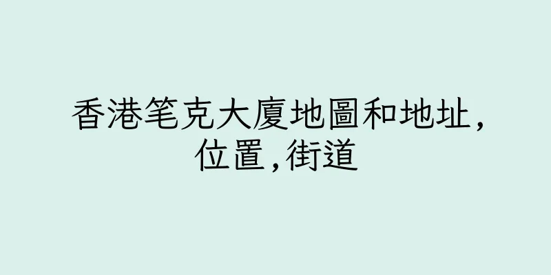 香港笔克大廈地圖和地址,位置,街道
