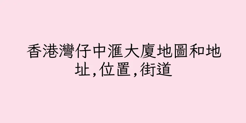 香港灣仔中滙大廈地圖和地址,位置,街道