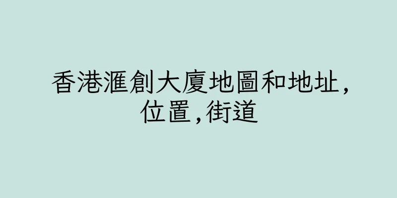 香港滙創大廈地圖和地址,位置,街道