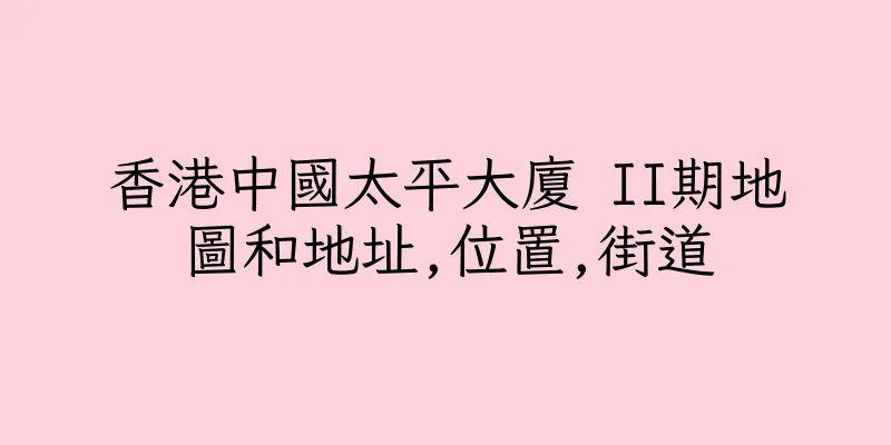 香港中國太平大廈 II期地圖和地址,位置,街道