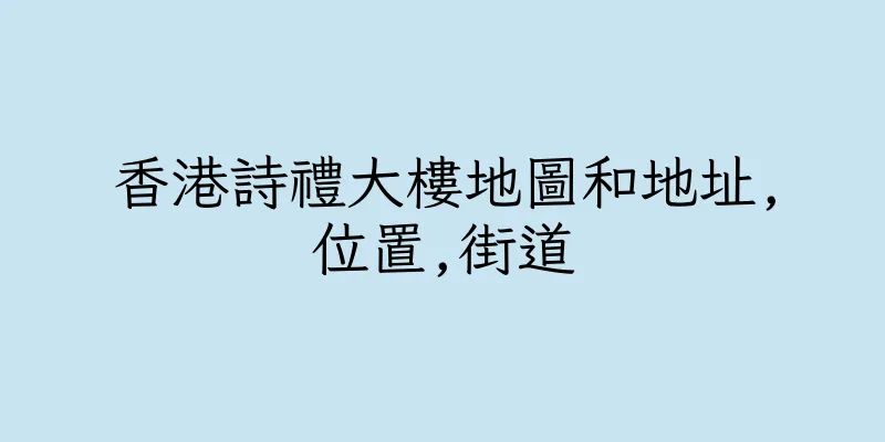 香港詩禮大樓地圖和地址,位置,街道