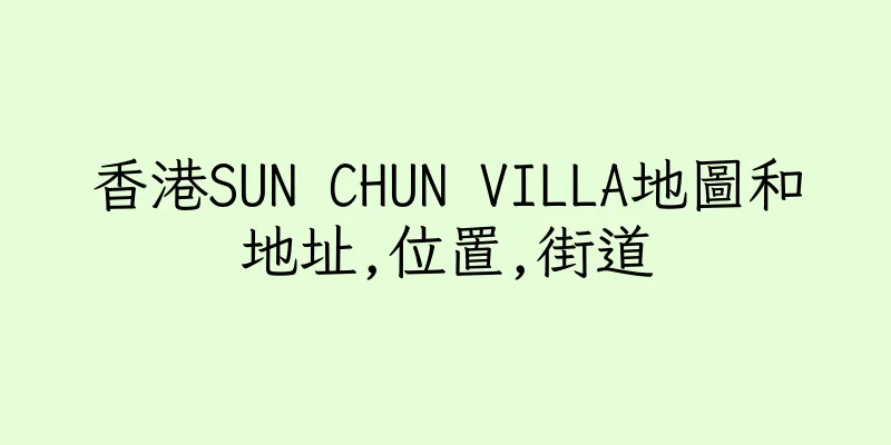 香港SUN CHUN VILLA地圖和地址,位置,街道