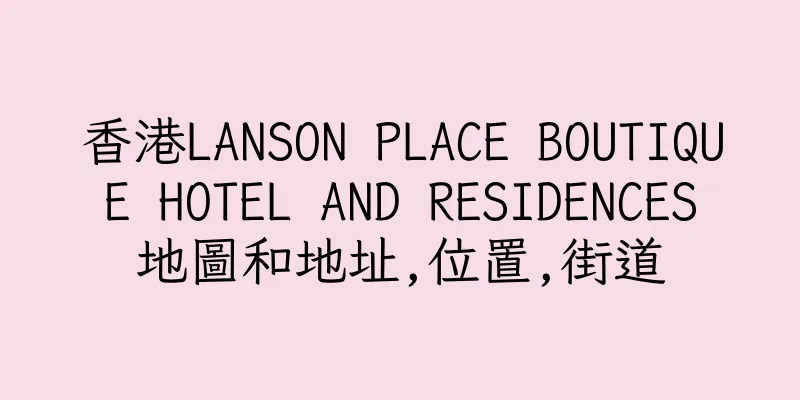 香港LANSON PLACE BOUTIQUE HOTEL AND RESIDENCES地圖和地址,位置,街道