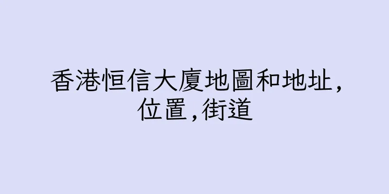 香港恒信大廈地圖和地址,位置,街道