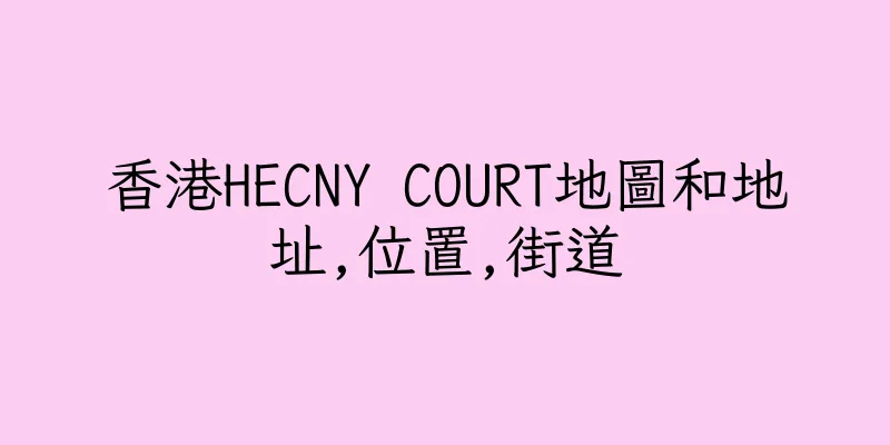香港HECNY COURT地圖和地址,位置,街道