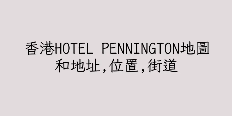 香港HOTEL PENNINGTON地圖和地址,位置,街道
