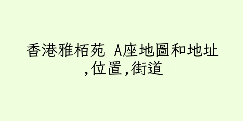 香港雅栢苑 A座地圖和地址,位置,街道
