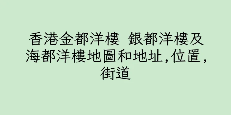 香港金都洋樓 銀都洋樓及海都洋樓地圖和地址,位置,街道