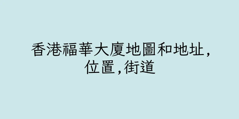 香港福華大廈地圖和地址,位置,街道