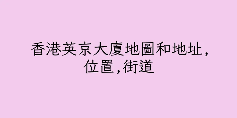 香港英京大廈地圖和地址,位置,街道