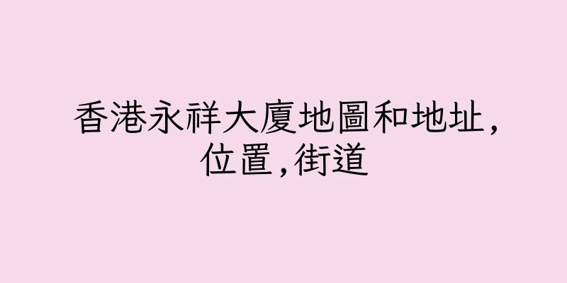 香港永祥大廈地圖和地址,位置,街道