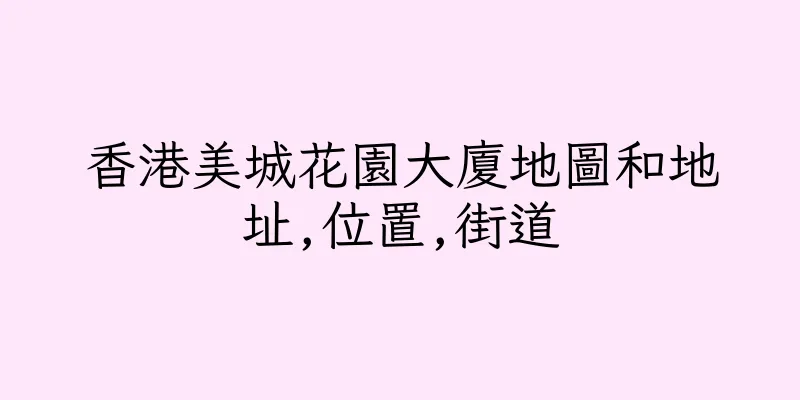 香港美城花園大廈地圖和地址,位置,街道
