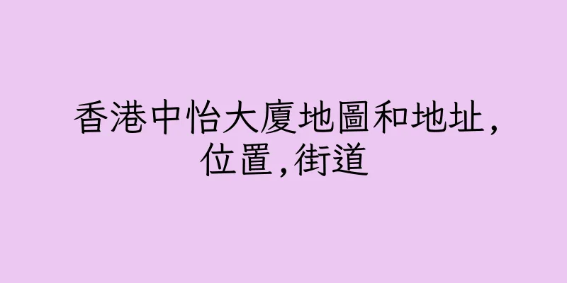 香港中怡大廈地圖和地址,位置,街道